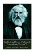 The Poetry of Henry Wadsworth Longfellow - Volume V: In The Harbour & Other Poems - Paperback