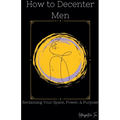 How to Decenter Men: Reclaiming Your Space, Power, & Purpose - Paperback