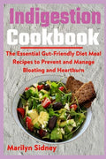 Indigestion Cookbook: The Essential Gut-Friendly Diet Meal Recipes to Prevent and Manage Bloating and Heartburn - Paperback