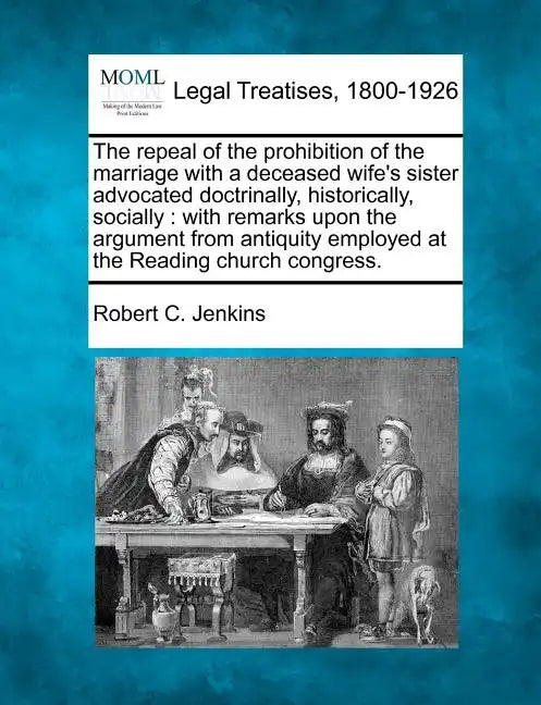 The Repeal of the Prohibition of the Marriage with a Deceased Wife's Sister Advocated Doctrinally, Historically, Socially: With Remarks Upon the Argum - Paperback