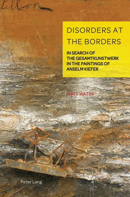 Disorders at the Borders: In Search of the Gesamtkunstwerk in the Paintings of Anselm Kiefer - Hardcover