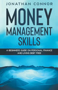 Money Management Skills: A Beginners Guide On Personal Finance And Living Debt Free - Paperback