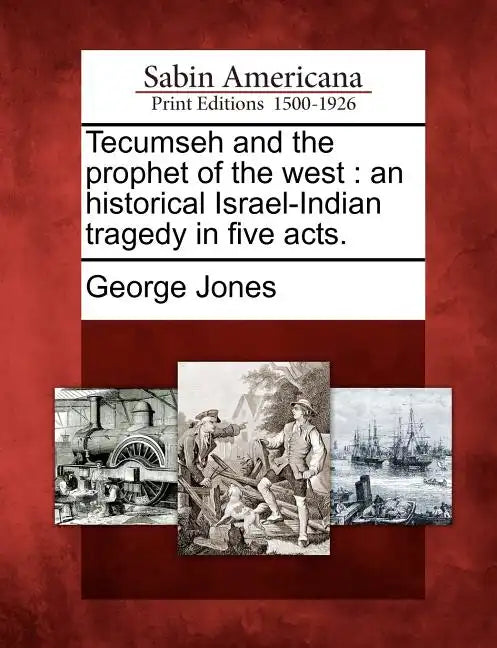 Tecumseh and the Prophet of the West: An Historical Israel-Indian Tragedy in Five Acts. - Paperback