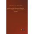 History of the Expedition under the Command of Captains Lewis and Clark - Hardcover