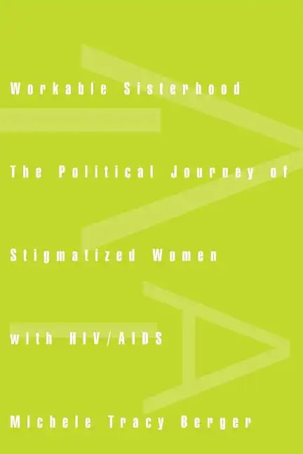Workable Sisterhood: The Political Journey of Stigmatized Women with Hiv/AIDS - Paperback