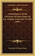 A Brief History Of The University Of Notre Dame Du Lac, Indiana, From 1842 To 1892 (1895) - Hardcover