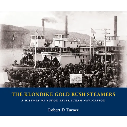 The Klondike Gold Rush Steamers: A History of Yukon River Steam Navigation - Hardcover