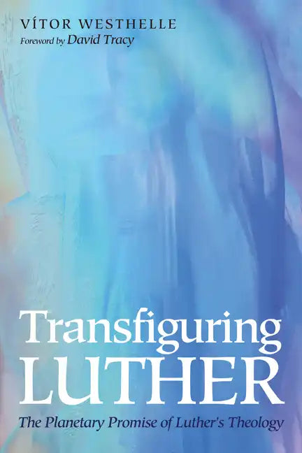Transfiguring Luther: The Planetary Promise of Luther's Theology - Hardcover