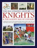 The Illustrated History of Knights and the Golden Age of Chivalry: A Magnificent Account of the Medieval Knight and the Chivalric Code, with Over 450 - Hardcover