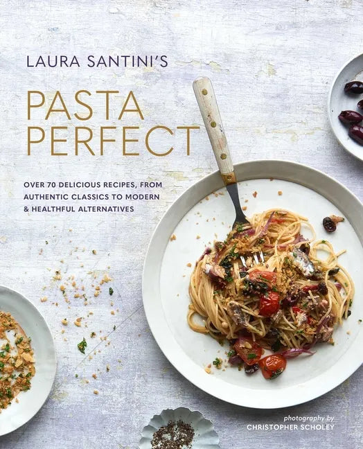 Pasta Perfect: Over 70 Delicious Recipes, from Authentic Classics to Modern & Healthful Alternatives - Hardcover