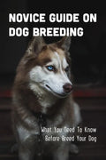 Novice Guide On Dog Breeding: What You Need To Know Before Breed Your Dog: Dog General Characteristics - Paperback