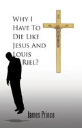 Why I Have to Die Like Jesus and Louis Riel? - Paperback
