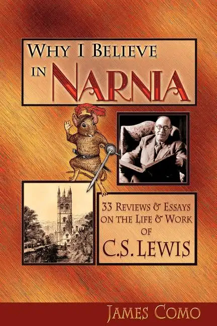 Why I Believe in Narnia: 33 Reviews & Essays on the Life & Works of C.S. Lewis - Paperback
