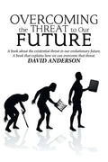 Overcoming the Threat to Our Future: A Book About the Existential Threat to Our Evolutionary Future, a Book That Explains How We Can Overcome That Thr - Paperback
