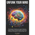 Unfunk Your Mind: The Greatest Collection of Logical Fallacies, Cognitive Biases, Mental Models, and Critical Thinking Techniques to Cre - Paperback