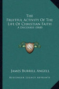 The Fruitful Activity Of The Life Of Christian Faith: A Discourse (1868) - Paperback