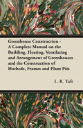 Greenhouse Construction - A Complete Manual on the Building, Heating, Ventilating and Arrangement of Greenhouses and the Construction of Hotbeds, Fram - Paperback