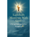 Lightbulb Moments With God!: Let The Light Dispel Your Darkness -- The Light is On! - Hardcover