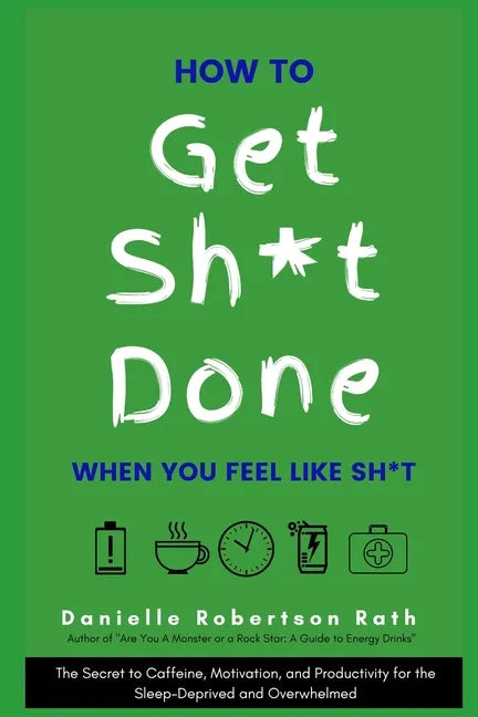 How to Get Sh*t Done When You Feel Like Sh*t: The Secret to Caffeine, Motivation, and Productivity for the Sleep-Deprived and Overwhelmed - Paperback