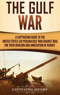 The Gulf War: A Captivating Guide to the United States-Led Persian Gulf War against Iraq for Their Invasion and Annexation of Kuwait - Hardcover