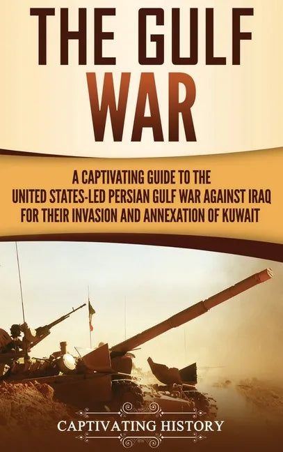 The Gulf War: A Captivating Guide to the United States-Led Persian Gulf War against Iraq for Their Invasion and Annexation of Kuwait - Hardcover