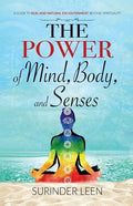 The Power of Mind, Body, and Senses: A Guide to Real and Natural Enlightenment Beyond Spirituality - Paperback
