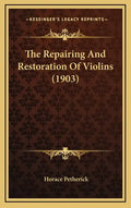 The Repairing And Restoration Of Violins (1903) - Hardcover
