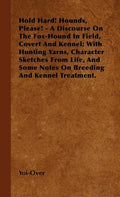 Hold Hard! Hounds, Please! - A Discourse On The Fox-Hound In Field, Covert And Kennel; With Hunting Yarns, Character Sketches From Life, And Some Note - Hardcover