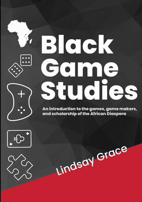 Black Game Studies: An Introduction to the games, game makers and scholarship of the African Diaspora - Paperback