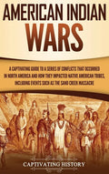 American Indian Wars: A Captivating Guide to a Series of Conflicts That Occurred in North America and How They Impacted Native American Trib - Hardcover