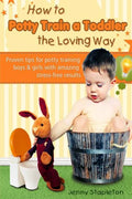 How to Potty Train a Toddler the Loving Way: Proven Tips for Potty Training Boys and Girls with Amazing Stress-Free Results - Paperback