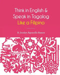Think in English and Speak in Tagalog Like a Filipino: Your easy way of learning and pronouncing Tagalog Converse in Tagalog with confidence - Paperback