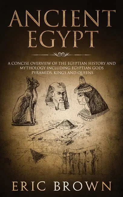 Ancient Egypt: A Concise Overview of the Egyptian History and Mythology Including the Egyptian Gods, Pyramids, Kings and Queens - Hardcover