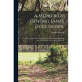 A Memoir Of General James Oglethorpe: One Of The Earliest Reformers Of Prison Discipline In England And The Founder Of Georgia In America - Paperback