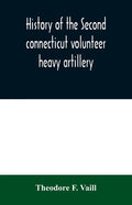 History of the Second connecticut volunteer heavy artillery. Originally the Nineteenth Connecticut vols - Paperback