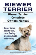 Biewer Terrier. Biewer Terrier Complete Owners Manual. Biewer Terrier book for care, costs, feeding, grooming, health and training. - Paperback