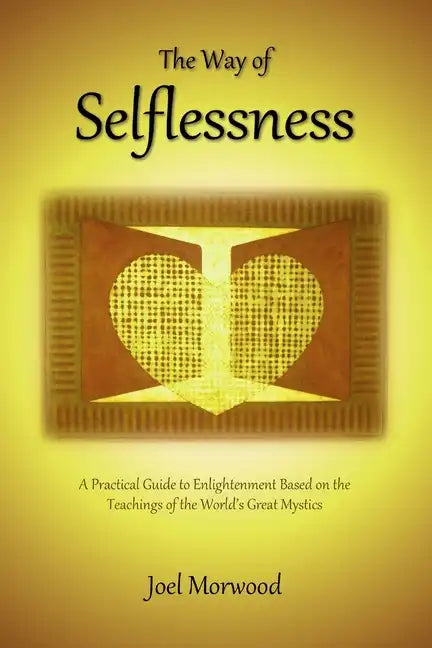The Way of Selflessness: A Practical Guide to Enlightenment Based on the Teachings of the World's Great Mystics - Paperback