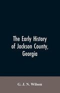 The Early History of Jackson County, Georgia: "The Writings of the Late G.J.N. Wilson, Embracing Some of the Early History of Jackson County". The Fir - Paperback