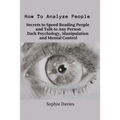 How To Analyze People: Secrets to Speed Reading People and Talk to Any Person. Dark Psychology, Manipulation and Mental Control. - Paperback
