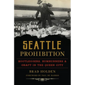 Seattle Prohibition: Bootleggers, Rumrunners & Graft in the Queen City - Paperback