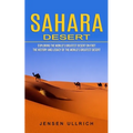 Sahara Desert: Exploring the World's Greatest Desert on Foot (The History and Legacy of the World's Greatest Desert) - Paperback