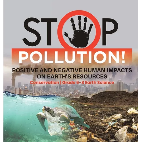 Stop Pollution! Positive and Negative Human Impacts on Earth's Resources Conservation Grade 6-8 Earth Science - Hardcover