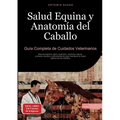 Salud Equina y Anatomía del Caballo: Guía Completa de Cuidados Veterinarios: Manual práctico sobre anatomía, medicina natural, primeros auxilios y ent - Paperback