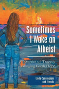 Sometimes I Wake an Atheist: Stories of Tragedy Bringing Forth Hope - Paperback
