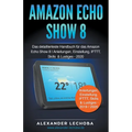 Amazon Echo Show 8: Das detaillierteste Handbuch für das Amazon Echo Show 8 Anleitungen, Einstellung, IFTTT, Skills & Lustiges - Paperback