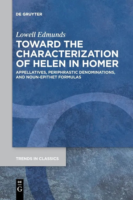 Toward the Characterization of Helen in Homer: Appellatives, Periphrastic Denominations, and Noun-Epithet Formulas - Paperback