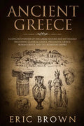 Ancient Greece: A Concise Overview of the Greek History and Mythology Including Classical Greece, Hellenistic Greece, Roman Greece and - Paperback