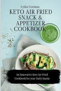Keto Air Fried Snack and Appetizer Cookbook: An Innovative Keto Air Fried Cookbook for your Daily Snacks - Paperback