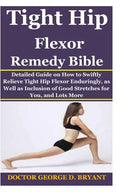 Tight Hip Flexor Remedy Bible: Detailed Guide on How to Swiftly Relieve Tight Hip Flexor Enduringly, as Well as Inclusion of Good Stretches for You, - Paperback