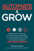 Automate and Grow: A Blueprint for Startups, Small and Medium Businesses to Automate Marketing, Sales and Customer Support - Paperback